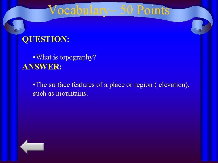 Vocabulary– 50 Points QUESTION: • What is topography? ANSWER: • The surface features of