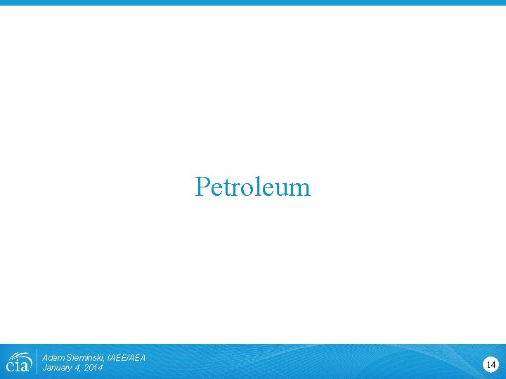 Petroleum Adam Sieminski, IAEE/AEA January 4, 2014 14 Petroleum Adam Sieminski, IAEE/AEA January 4, 2014 14