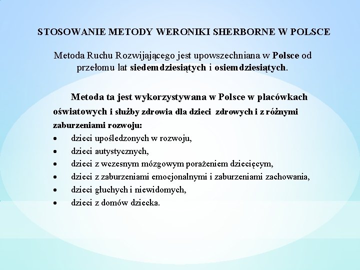 STOSOWANIE METODY WERONIKI SHERBORNE W POLSCE Metoda Ruchu Rozwijającego jest upowszechniana w Polsce od STOSOWANIE METODY WERONIKI SHERBORNE W POLSCE Metoda Ruchu Rozwijającego jest upowszechniana w Polsce od