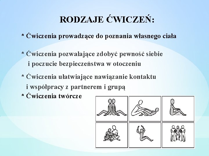 RODZAJE ĆWICZEŃ: * Ćwiczenia prowadzące do poznania własnego ciała * Ćwiczenia pozwalające zdobyć pewność