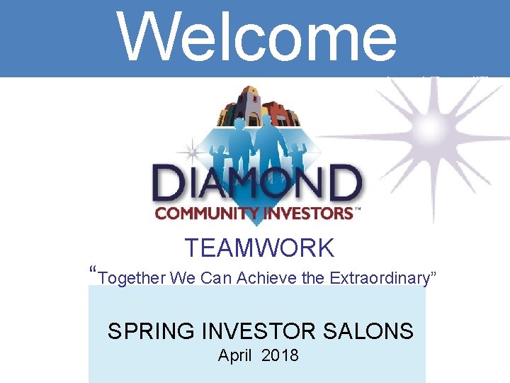 Welcome TEAMWORK “Together We Can Achieve the Extraordinary” SPRING INVESTOR SALONS April 2018 