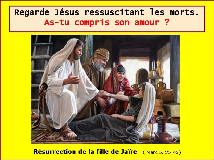 Regarde Jésus ressuscitant les morts. As-tu compris son amour ? Résurrection de la fille