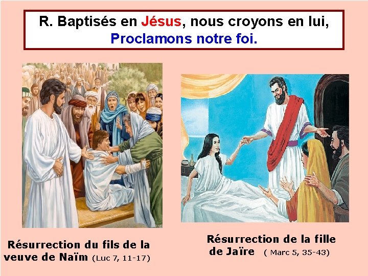 R. Baptisés en Jésus, nous croyons en lui, Proclamons notre foi. Résurrection du fils