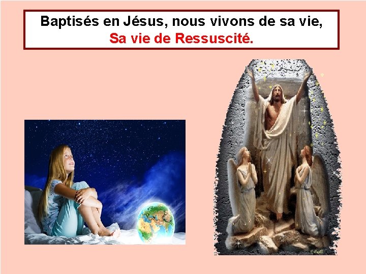 Baptisés en Jésus, nous vivons de sa vie, Sa vie de Ressuscité. 