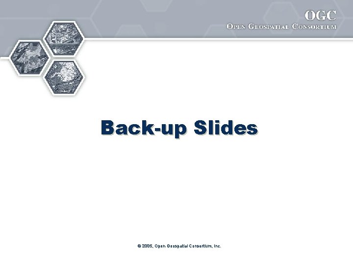 Back-up Slides © 2005, Open Geospatial Consortium, Inc. 