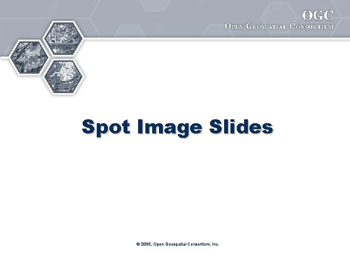 Spot Image Slides © 2005, Open Geospatial Consortium, Inc. 