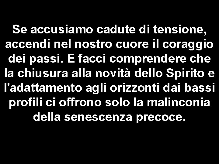 Se accusiamo cadute di tensione, accendi nel nostro cuore il coraggio dei passi. E