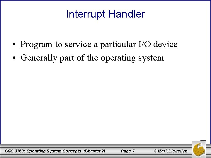 Interrupt Handler • Program to service a particular I/O device • Generally part of