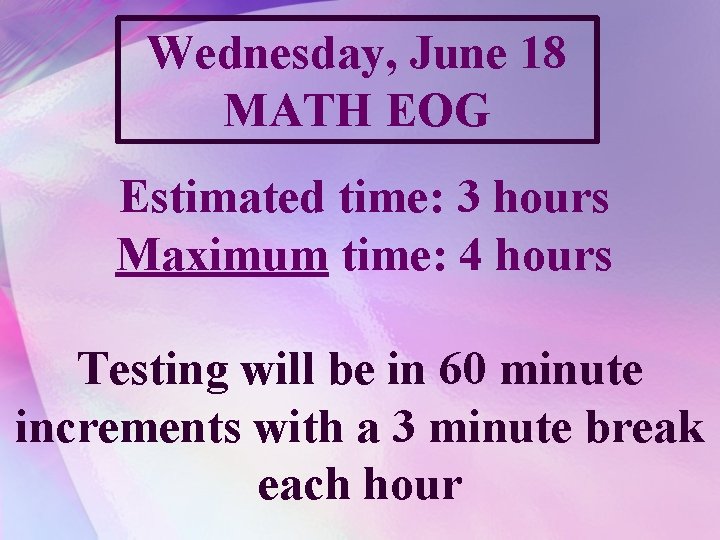 Wednesday, June 18 MATH EOG Estimated time: 3 hours Maximum time: 4 hours Testing