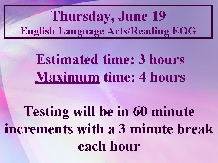 Thursday, June 19 English Language Arts/Reading EOG Estimated time: 3 hours Maximum time: 4