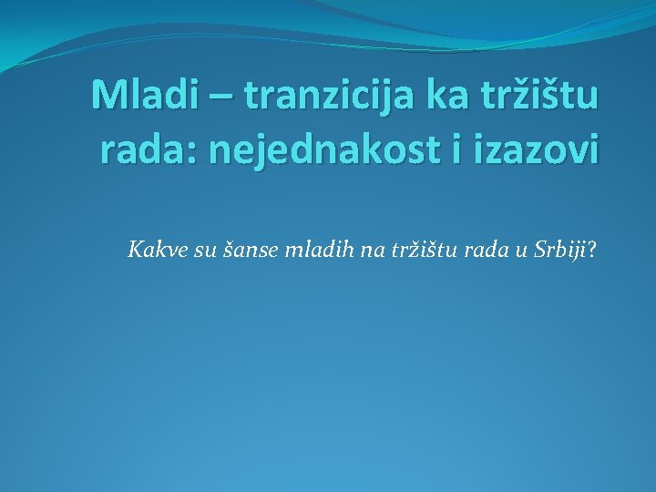 Mladi – tranzicija ka tržištu rada: nejednakost i izazovi Kakve su šanse mladih na