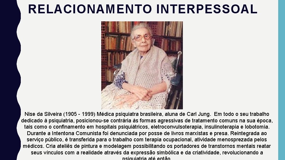 RELACIONAMENTO INTERPESSOAL Nise da Silveira (1905 - 1999) Médica psiquiatra brasileira, aluna de Carl