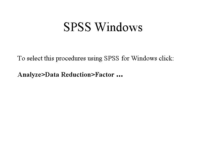 SPSS Windows To select this procedures using SPSS for Windows click: Analyze>Data Reduction>Factor …