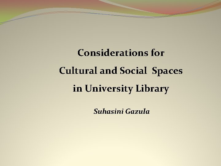 Considerations for Cultural and Social Spaces in University Library Suhasini Gazula 
