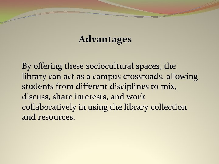 Advantages By offering these sociocultural spaces, the library can act as a campus crossroads,