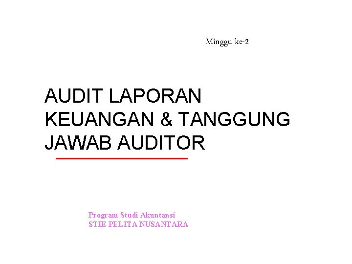 Minggu ke-2 AUDIT LAPORAN KEUANGAN & TANGGUNG JAWAB AUDITOR Program Studi Akuntansi STIE PELITA