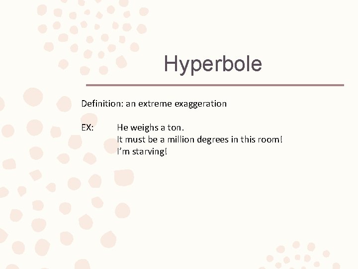 Hyperbole Definition: an extreme exaggeration EX: He weighs a ton. It must be a