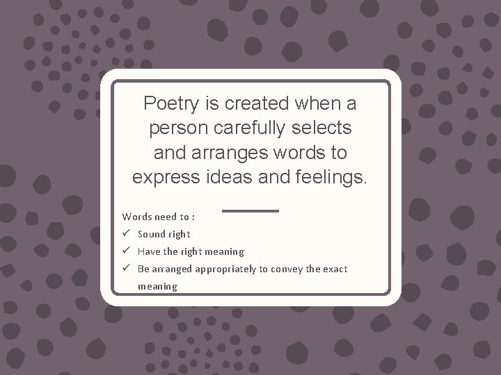 Poetry is created when a person carefully selects and arranges words to express ideas