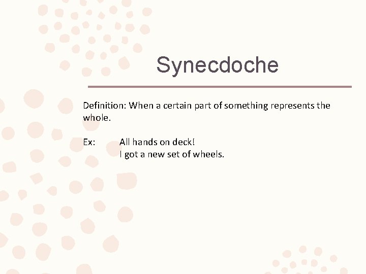 Synecdoche Definition: When a certain part of something represents the whole. Ex: All hands