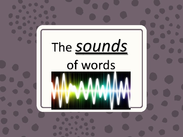 The sounds of words 