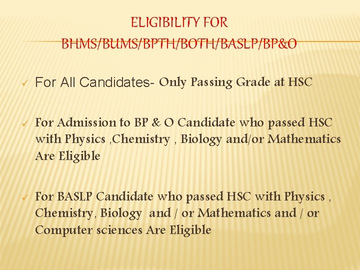 ELIGIBILITY FOR BHMS/BUMS/BPTH/BOTH/BASLP/BP&O ü ü ü For All Candidates- Only Passing Grade at HSC