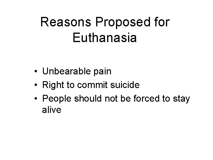 Reasons Proposed for Euthanasia • Unbearable pain • Right to commit suicide • People