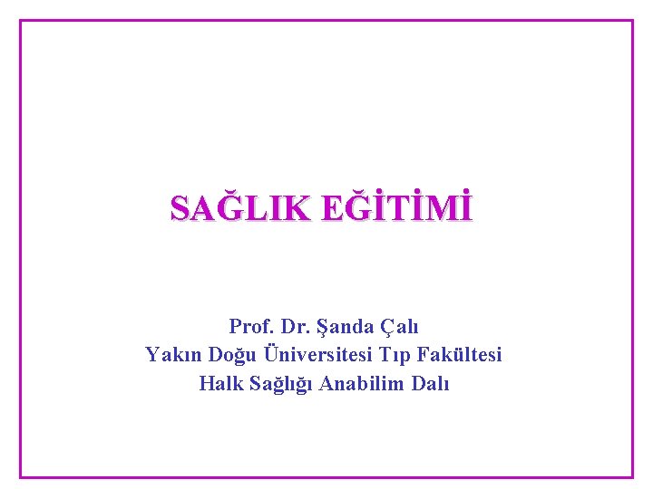 SAĞLIK EĞİTİMİ Prof. Dr. Şanda Çalı Yakın Doğu Üniversitesi Tıp Fakültesi Halk Sağlığı Anabilim