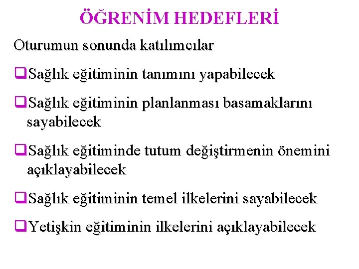 ÖĞRENİM HEDEFLERİ Oturumun sonunda katılımcılar q. Sağlık eğitiminin tanımını yapabilecek q. Sağlık eğitiminin planlanması