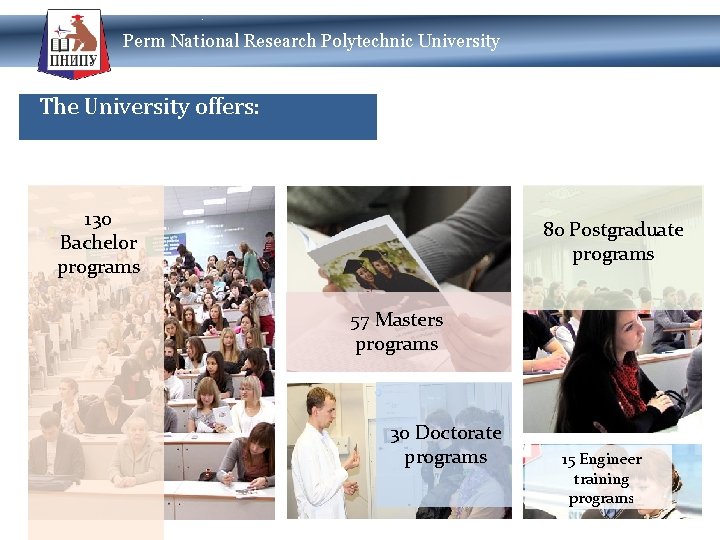 Perm National Research Polytechnic University The University offers: 130 Bachelor programs 80 Postgraduate programs