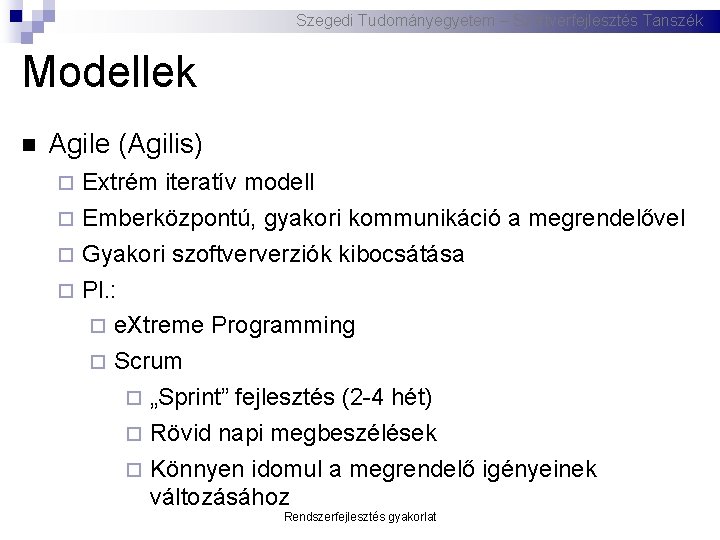 Szegedi Tudományegyetem – Szoftverfejlesztés Tanszék Modellek Agile (Agilis) Extrém iteratív modell Emberközpontú, gyakori kommunikáció