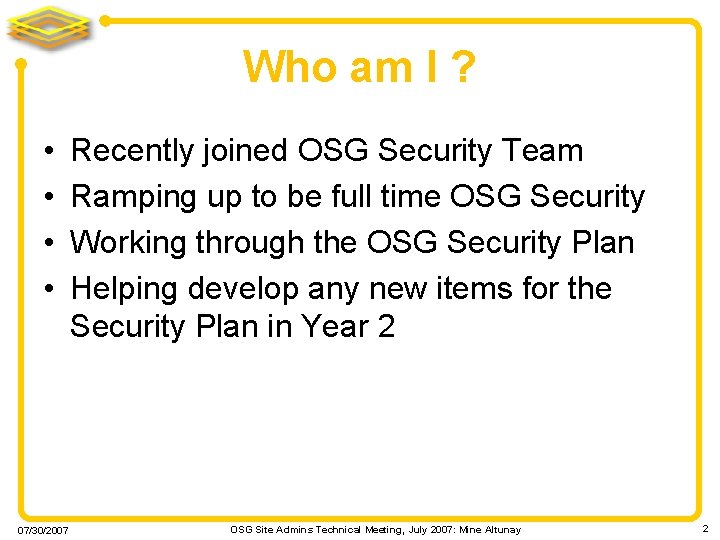 Who am I ? • • 07/30/2007 Recently joined OSG Security Team Ramping up