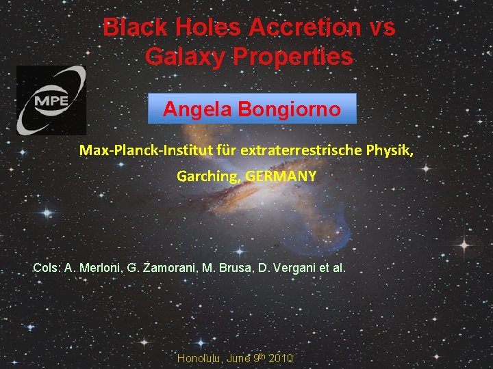 Black Holes Accretion vs Galaxy Properties Angela Bongiorno Max-Planck-Institut für extraterrestrische Physik, Garching, GERMANY