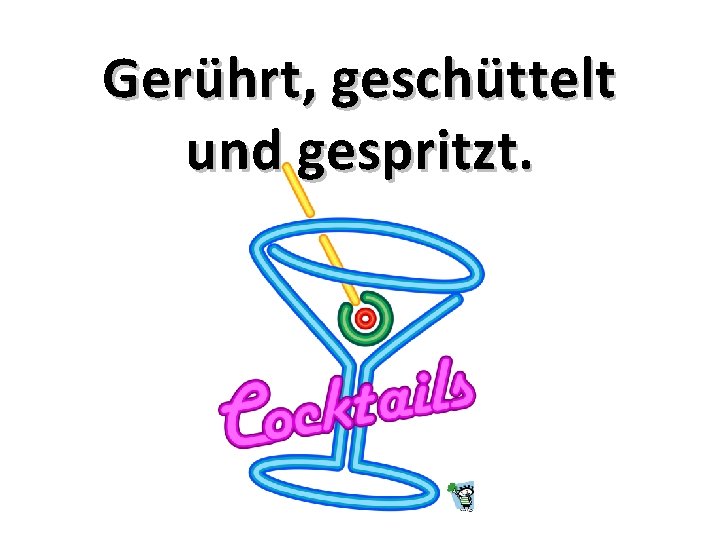 Gerührt, geschüttelt und gespritzt. Gerührt, geschüttelt und gespritzt.