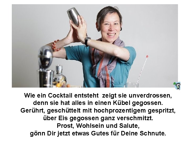 Wie ein Cocktail entsteht zeigt sie unverdrossen, denn sie hat alles in einen Kübel Wie ein Cocktail entsteht zeigt sie unverdrossen, denn sie hat alles in einen Kübel