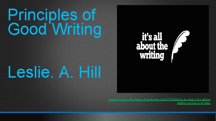 Principles of Good Writing Leslie. A. Hill Image Source: http: //www. brandignity. com/2012/09/how-to-start-a-big-articlewriting-service-in-4 -steps