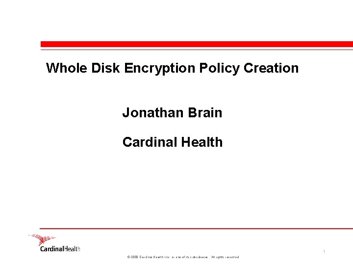 Whole Disk Encryption Policy Creation Jonathan Brain Cardinal Health 1 © 2008 Cardinal Health,