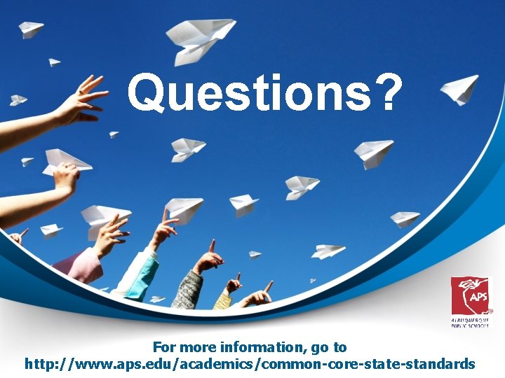 Questions? For more information, go to http: //www. aps. edu/academics/common-core-state-standards 