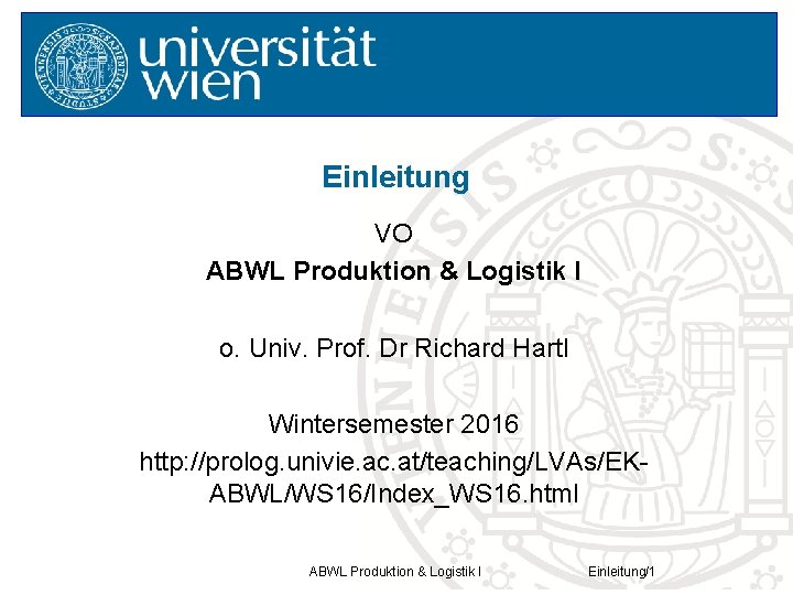 Einleitung VO ABWL Produktion & Logistik I o. Univ. Prof. Dr Richard Hartl Wintersemester
