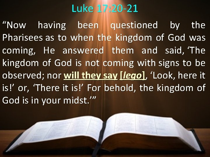 Luke 17: 20 -21 “Now having been questioned by the Pharisees as to when