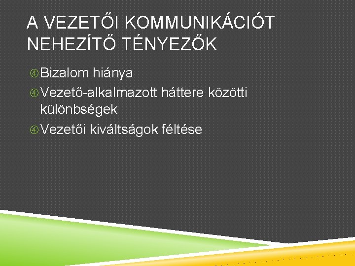 A VEZETŐI KOMMUNIKÁCIÓT NEHEZÍTŐ TÉNYEZŐK Bizalom hiánya Vezető-alkalmazott háttere közötti különbségek Vezetői kiváltságok féltése
