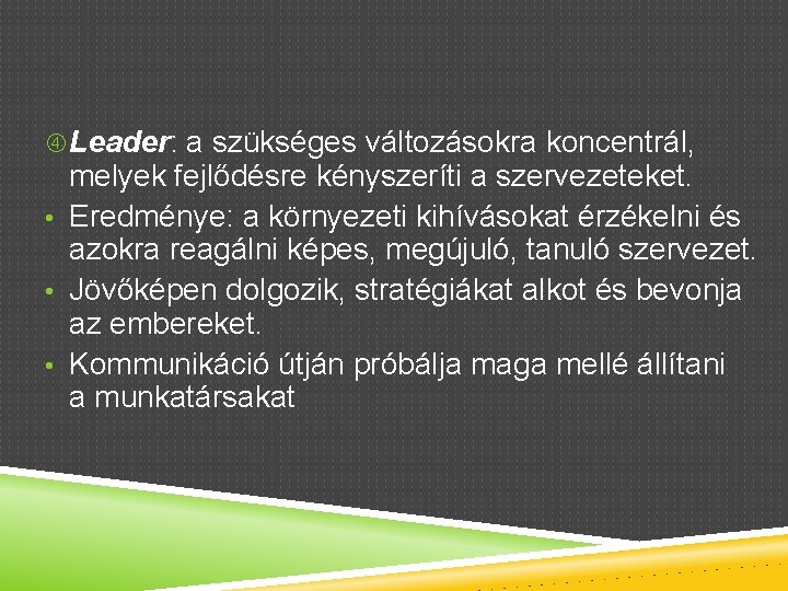  Leader: a szükséges változásokra koncentrál, melyek fejlődésre kényszeríti a szervezeteket. • Eredménye: a