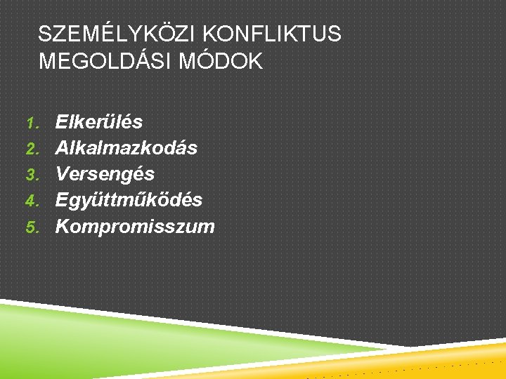 SZEMÉLYKÖZI KONFLIKTUS MEGOLDÁSI MÓDOK 1. Elkerülés 2. Alkalmazkodás 3. Versengés 4. Együttműködés 5. Kompromisszum