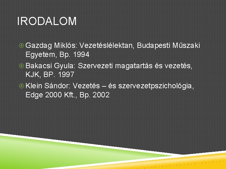 IRODALOM Gazdag Miklós: Vezetéslélektan, Budapesti Műszaki Egyetem, Bp. 1994 Bakacsi Gyula: Szervezeti magatartás és