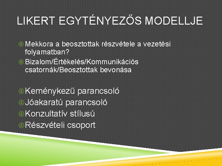 LIKERT EGYTÉNYEZŐS MODELLJE Mekkora a beosztottak részvétele a vezetési folyamatban? Bizalom/Értékelés/Kommunikációs csatornák/Beosztottak bevonása Keménykezű