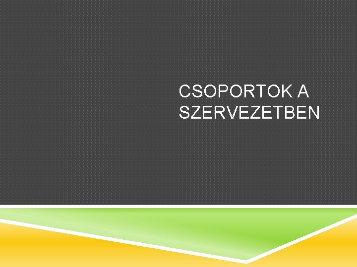 CSOPORTOK A SZERVEZETBEN 