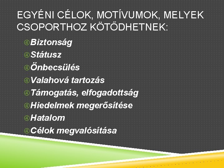 EGYÉNI CÉLOK, MOTÍVUMOK, MELYEK CSOPORTHOZ KÖTŐDHETNEK: Biztonság Státusz Önbecsülés Valahová tartozás Támogatás, elfogadottság Hiedelmek