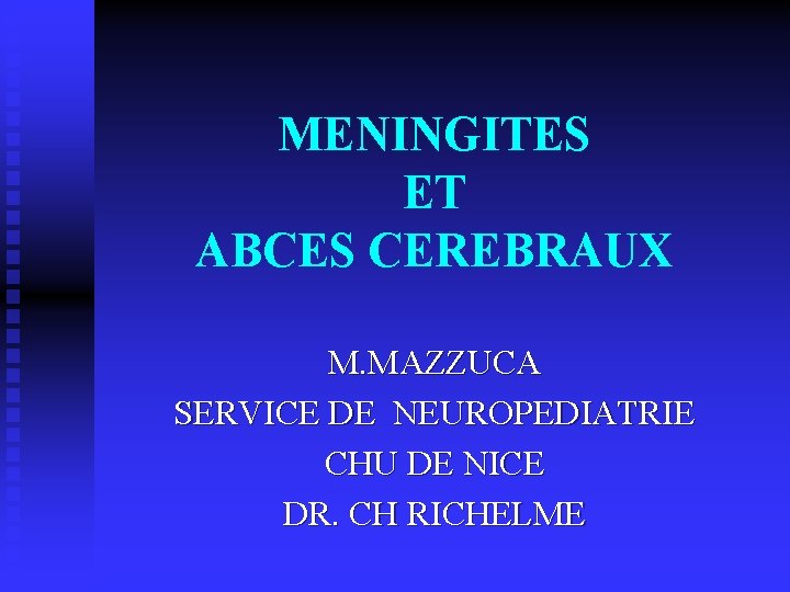 MENINGITES ET ABCES CEREBRAUX M. MAZZUCA SERVICE DE NEUROPEDIATRIE CHU DE NICE DR. CH