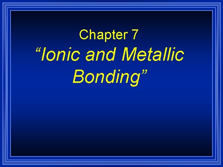 Chapter 7 “Ionic and Metallic Bonding” 
