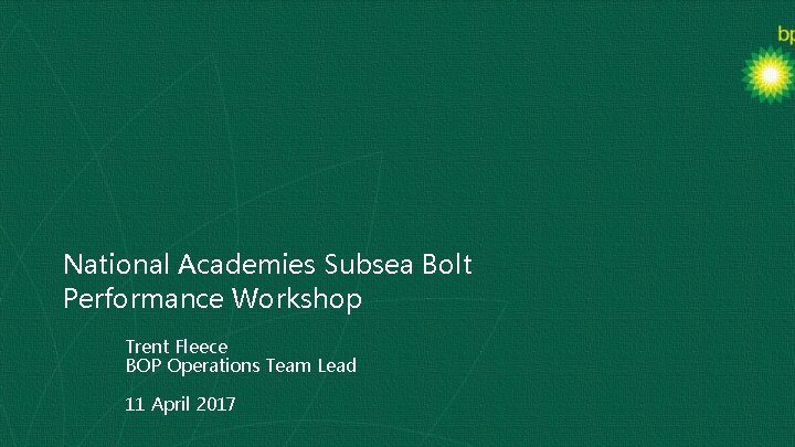 National Academies Subsea Bolt Performance Workshop Trent Fleece BOP Operations Team Lead 11 April