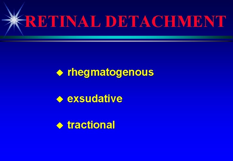RETINAL DETACHMENT u rhegmatogenous u exsudative u tractional 